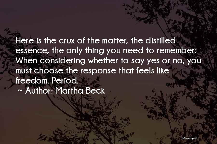 Martha Beck Quotes: Here Is The Crux Of The Matter, The Distilled Essence, The Only Thing You Need To Remember: When Considering Whether