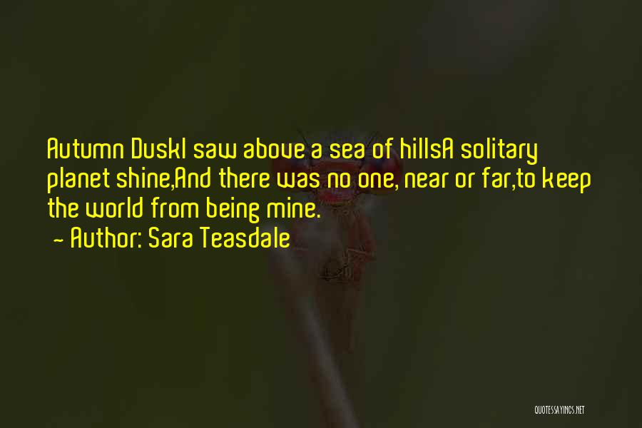 Sara Teasdale Quotes: Autumn Duski Saw Above A Sea Of Hillsa Solitary Planet Shine,and There Was No One, Near Or Far,to Keep The