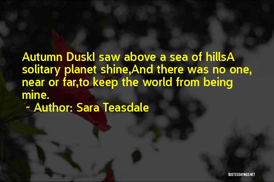 Sara Teasdale Quotes: Autumn Duski Saw Above A Sea Of Hillsa Solitary Planet Shine,and There Was No One, Near Or Far,to Keep The