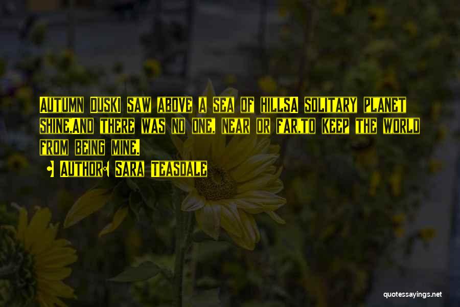 Sara Teasdale Quotes: Autumn Duski Saw Above A Sea Of Hillsa Solitary Planet Shine,and There Was No One, Near Or Far,to Keep The