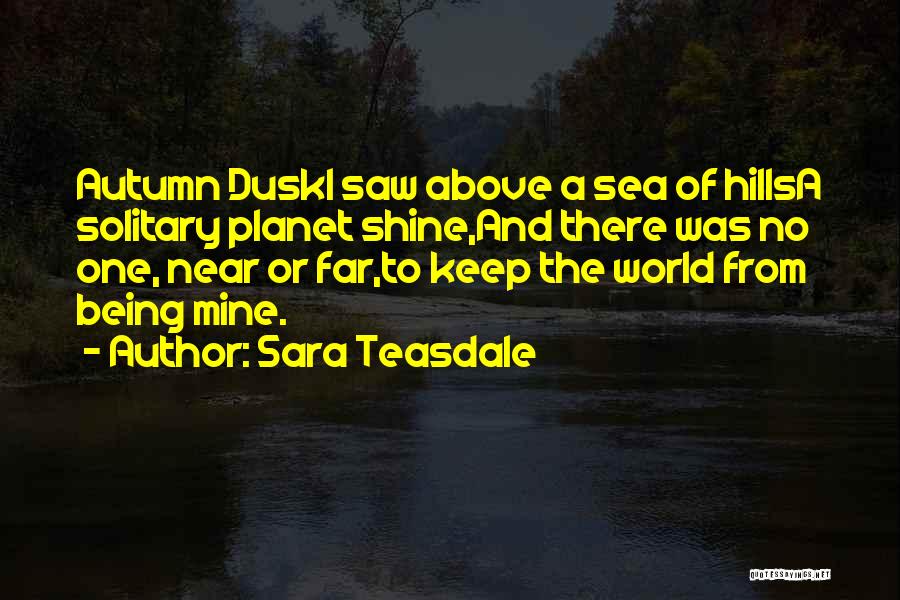 Sara Teasdale Quotes: Autumn Duski Saw Above A Sea Of Hillsa Solitary Planet Shine,and There Was No One, Near Or Far,to Keep The