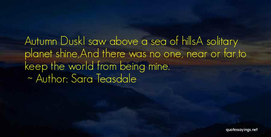 Sara Teasdale Quotes: Autumn Duski Saw Above A Sea Of Hillsa Solitary Planet Shine,and There Was No One, Near Or Far,to Keep The