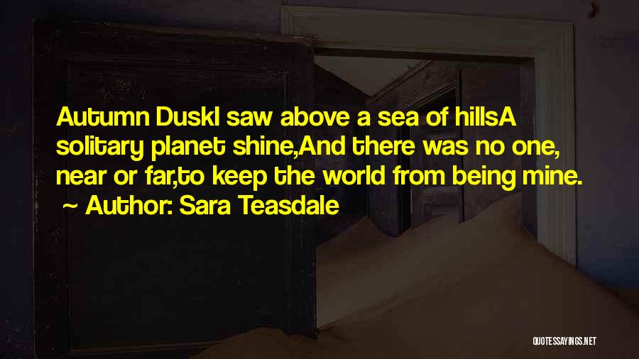 Sara Teasdale Quotes: Autumn Duski Saw Above A Sea Of Hillsa Solitary Planet Shine,and There Was No One, Near Or Far,to Keep The