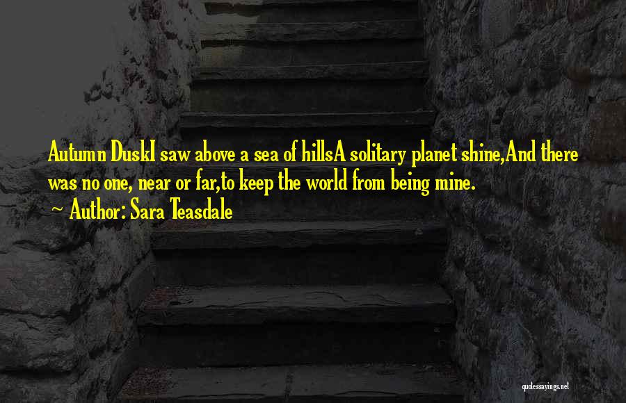 Sara Teasdale Quotes: Autumn Duski Saw Above A Sea Of Hillsa Solitary Planet Shine,and There Was No One, Near Or Far,to Keep The
