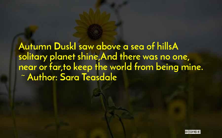 Sara Teasdale Quotes: Autumn Duski Saw Above A Sea Of Hillsa Solitary Planet Shine,and There Was No One, Near Or Far,to Keep The