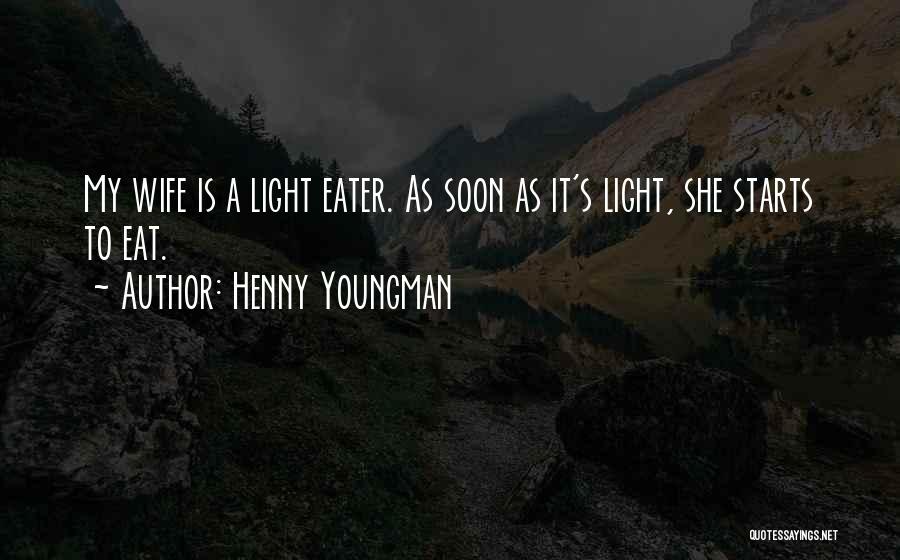 Henny Youngman Quotes: My Wife Is A Light Eater. As Soon As It's Light, She Starts To Eat.