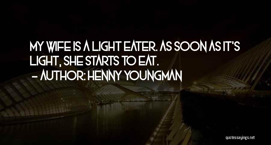 Henny Youngman Quotes: My Wife Is A Light Eater. As Soon As It's Light, She Starts To Eat.