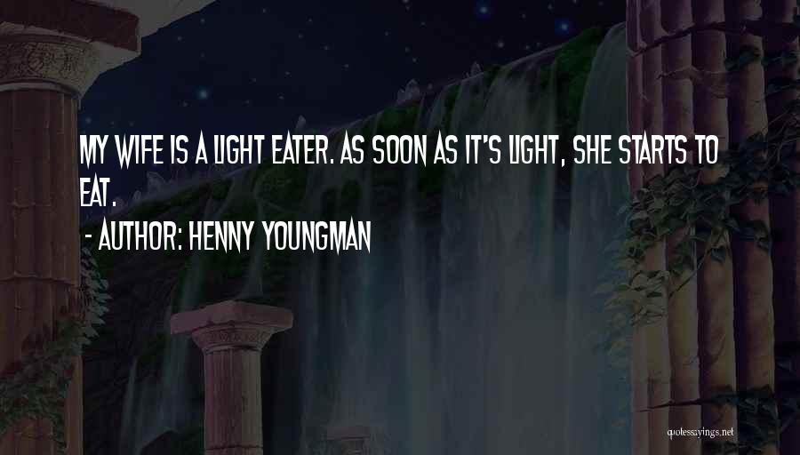 Henny Youngman Quotes: My Wife Is A Light Eater. As Soon As It's Light, She Starts To Eat.