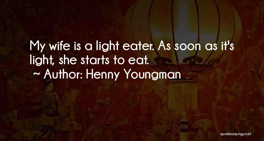 Henny Youngman Quotes: My Wife Is A Light Eater. As Soon As It's Light, She Starts To Eat.
