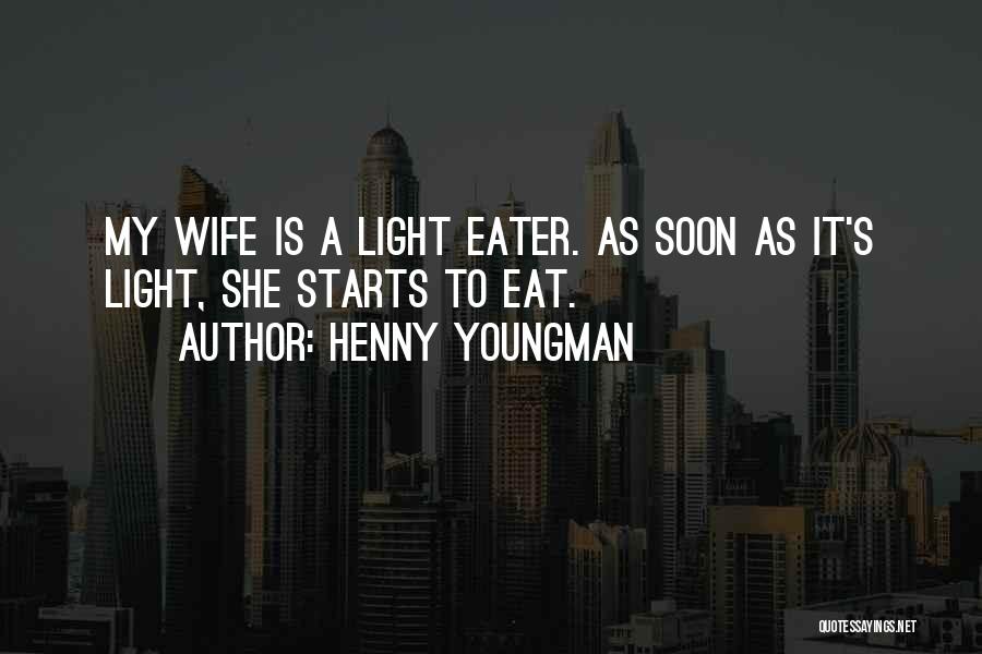 Henny Youngman Quotes: My Wife Is A Light Eater. As Soon As It's Light, She Starts To Eat.