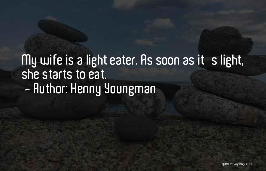 Henny Youngman Quotes: My Wife Is A Light Eater. As Soon As It's Light, She Starts To Eat.
