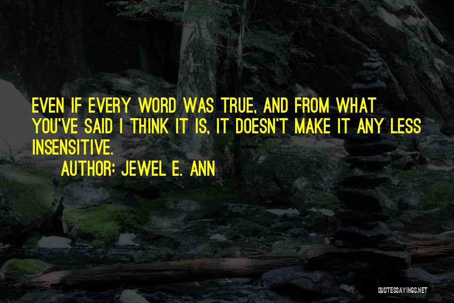 Jewel E. Ann Quotes: Even If Every Word Was True, And From What You've Said I Think It Is, It Doesn't Make It Any