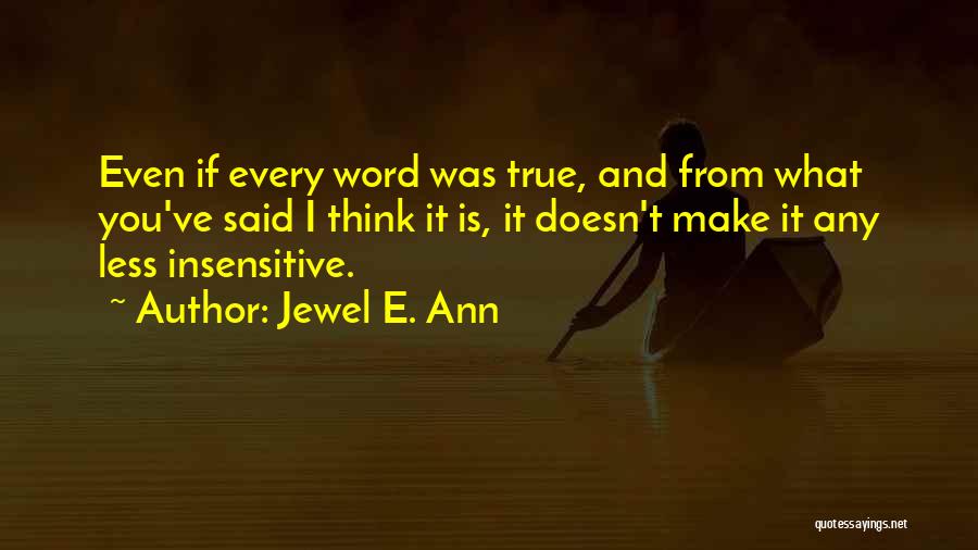 Jewel E. Ann Quotes: Even If Every Word Was True, And From What You've Said I Think It Is, It Doesn't Make It Any