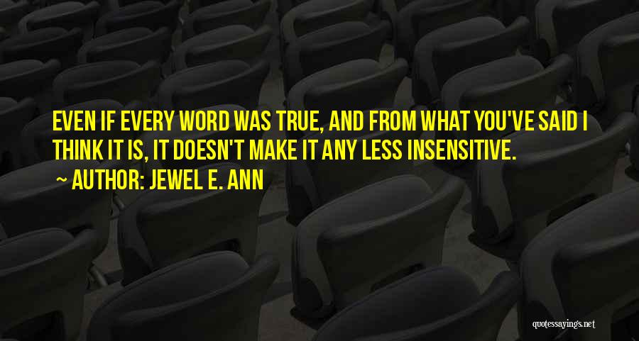 Jewel E. Ann Quotes: Even If Every Word Was True, And From What You've Said I Think It Is, It Doesn't Make It Any