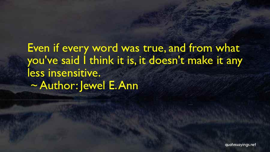 Jewel E. Ann Quotes: Even If Every Word Was True, And From What You've Said I Think It Is, It Doesn't Make It Any