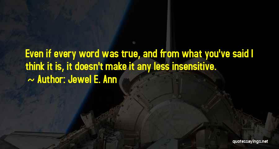 Jewel E. Ann Quotes: Even If Every Word Was True, And From What You've Said I Think It Is, It Doesn't Make It Any