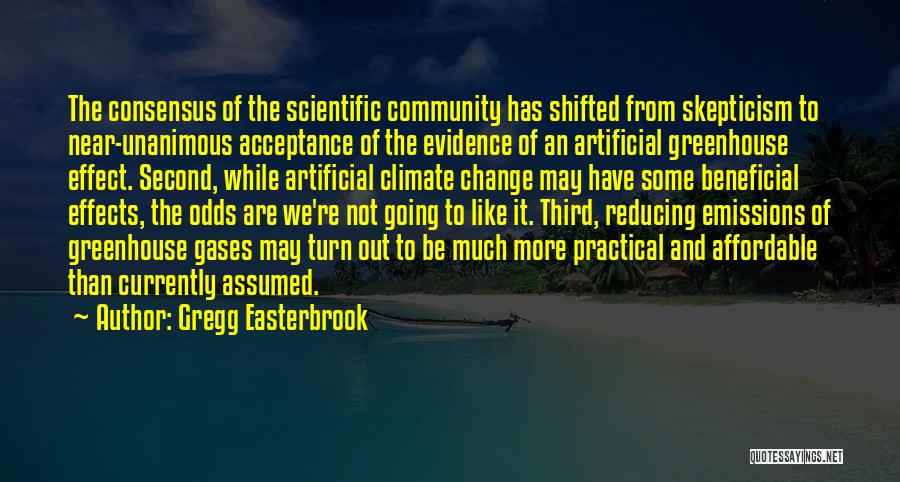Gregg Easterbrook Quotes: The Consensus Of The Scientific Community Has Shifted From Skepticism To Near-unanimous Acceptance Of The Evidence Of An Artificial Greenhouse