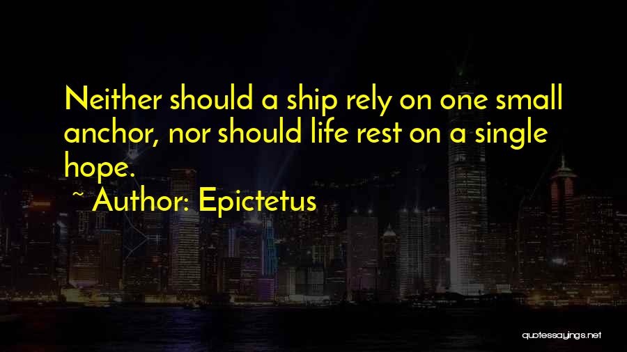 Epictetus Quotes: Neither Should A Ship Rely On One Small Anchor, Nor Should Life Rest On A Single Hope.