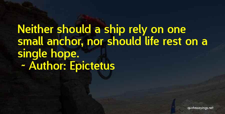 Epictetus Quotes: Neither Should A Ship Rely On One Small Anchor, Nor Should Life Rest On A Single Hope.