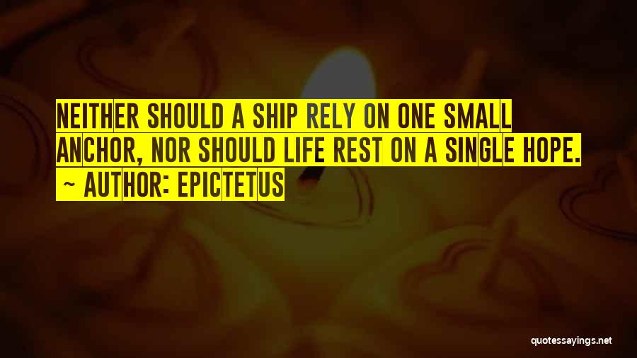 Epictetus Quotes: Neither Should A Ship Rely On One Small Anchor, Nor Should Life Rest On A Single Hope.