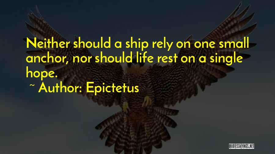 Epictetus Quotes: Neither Should A Ship Rely On One Small Anchor, Nor Should Life Rest On A Single Hope.