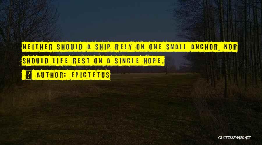 Epictetus Quotes: Neither Should A Ship Rely On One Small Anchor, Nor Should Life Rest On A Single Hope.