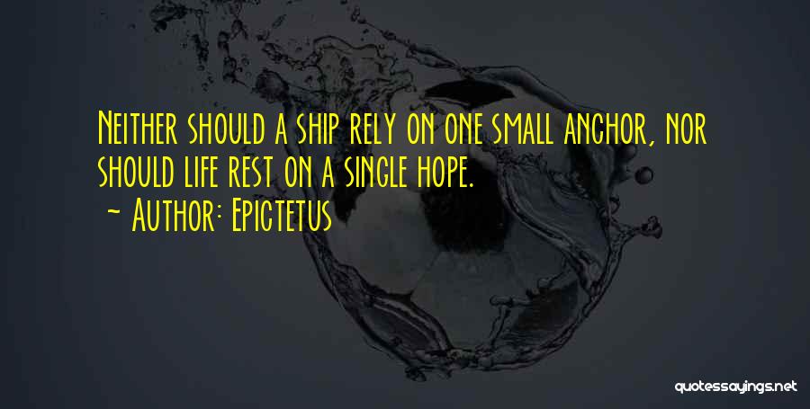 Epictetus Quotes: Neither Should A Ship Rely On One Small Anchor, Nor Should Life Rest On A Single Hope.