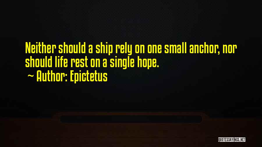 Epictetus Quotes: Neither Should A Ship Rely On One Small Anchor, Nor Should Life Rest On A Single Hope.