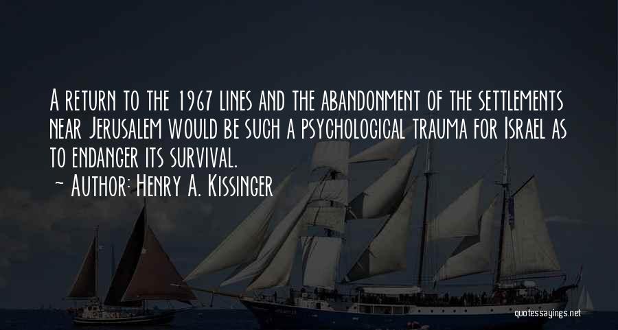 Henry A. Kissinger Quotes: A Return To The 1967 Lines And The Abandonment Of The Settlements Near Jerusalem Would Be Such A Psychological Trauma