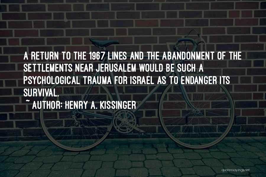 Henry A. Kissinger Quotes: A Return To The 1967 Lines And The Abandonment Of The Settlements Near Jerusalem Would Be Such A Psychological Trauma