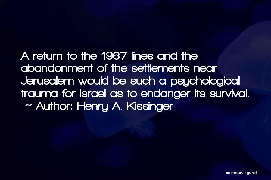 Henry A. Kissinger Quotes: A Return To The 1967 Lines And The Abandonment Of The Settlements Near Jerusalem Would Be Such A Psychological Trauma