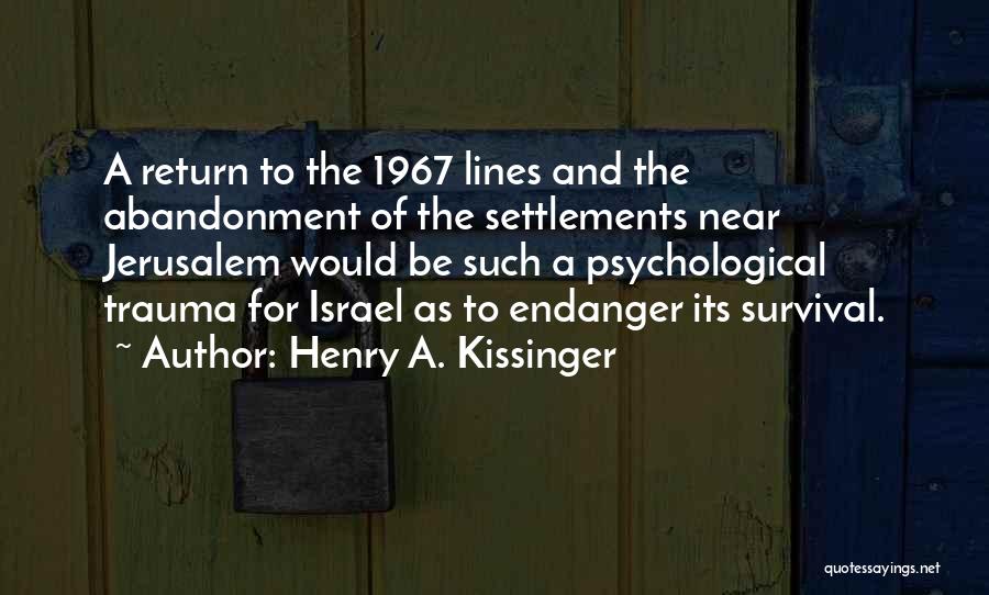 Henry A. Kissinger Quotes: A Return To The 1967 Lines And The Abandonment Of The Settlements Near Jerusalem Would Be Such A Psychological Trauma