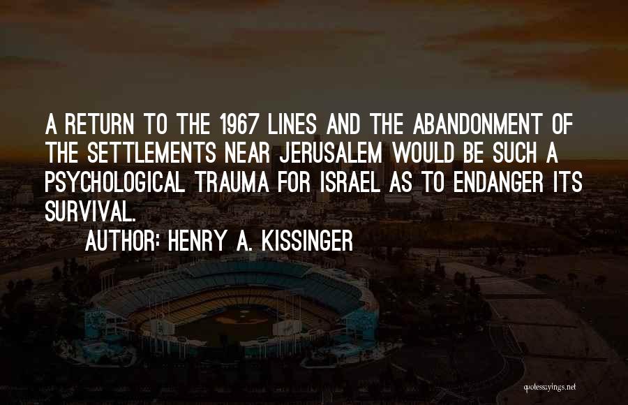 Henry A. Kissinger Quotes: A Return To The 1967 Lines And The Abandonment Of The Settlements Near Jerusalem Would Be Such A Psychological Trauma