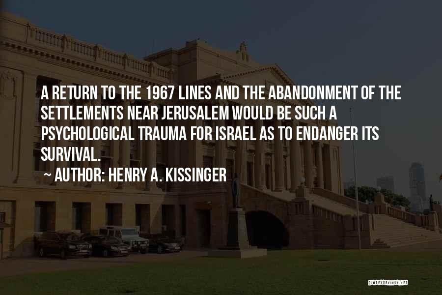 Henry A. Kissinger Quotes: A Return To The 1967 Lines And The Abandonment Of The Settlements Near Jerusalem Would Be Such A Psychological Trauma