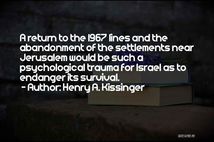 Henry A. Kissinger Quotes: A Return To The 1967 Lines And The Abandonment Of The Settlements Near Jerusalem Would Be Such A Psychological Trauma