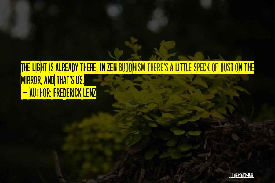 Frederick Lenz Quotes: The Light Is Already There. In Zen Buddhism There's A Little Speck Of Dust On The Mirror, And That's Us.