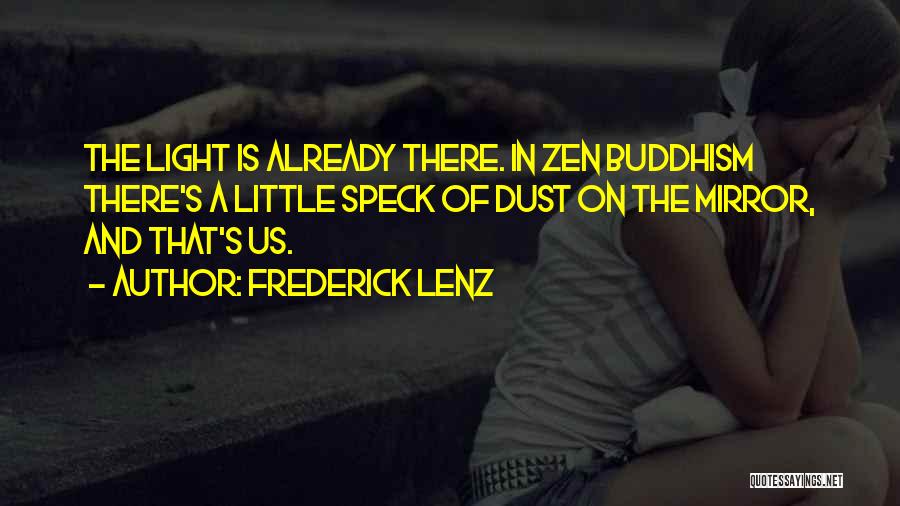 Frederick Lenz Quotes: The Light Is Already There. In Zen Buddhism There's A Little Speck Of Dust On The Mirror, And That's Us.
