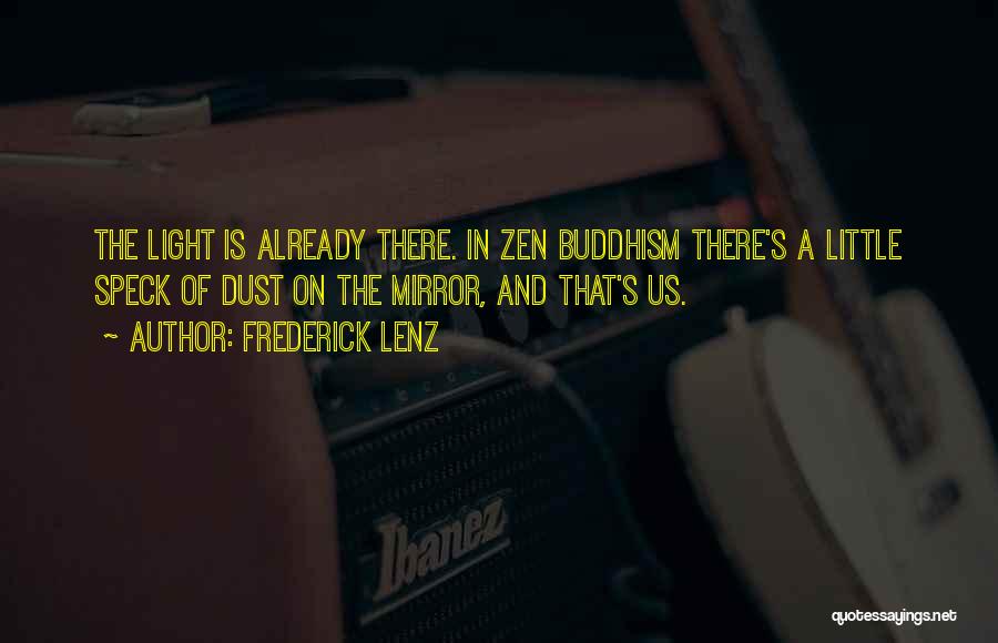 Frederick Lenz Quotes: The Light Is Already There. In Zen Buddhism There's A Little Speck Of Dust On The Mirror, And That's Us.