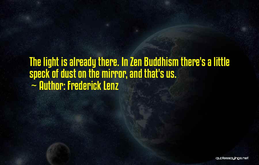 Frederick Lenz Quotes: The Light Is Already There. In Zen Buddhism There's A Little Speck Of Dust On The Mirror, And That's Us.