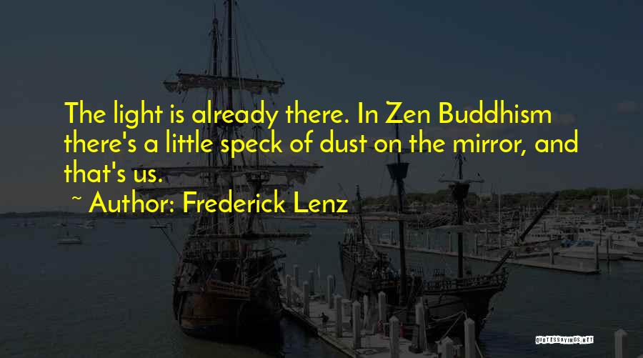 Frederick Lenz Quotes: The Light Is Already There. In Zen Buddhism There's A Little Speck Of Dust On The Mirror, And That's Us.