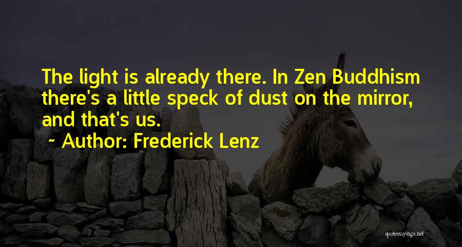 Frederick Lenz Quotes: The Light Is Already There. In Zen Buddhism There's A Little Speck Of Dust On The Mirror, And That's Us.
