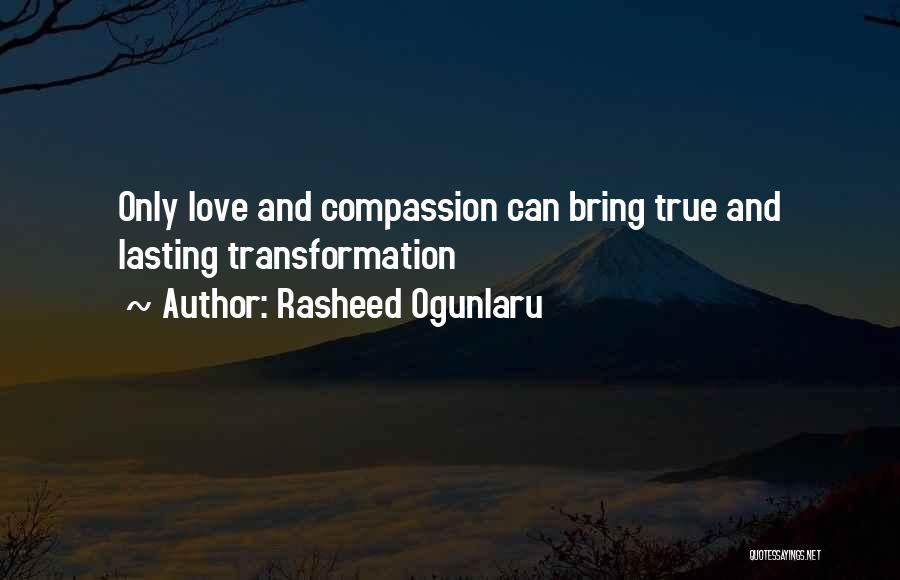 Rasheed Ogunlaru Quotes: Only Love And Compassion Can Bring True And Lasting Transformation