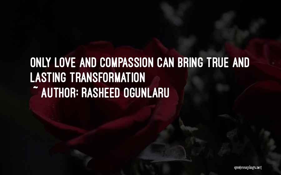 Rasheed Ogunlaru Quotes: Only Love And Compassion Can Bring True And Lasting Transformation