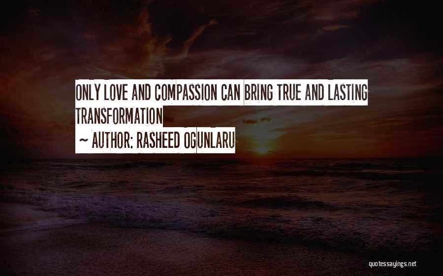 Rasheed Ogunlaru Quotes: Only Love And Compassion Can Bring True And Lasting Transformation