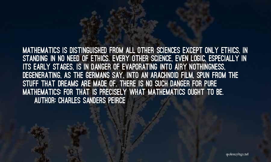 Charles Sanders Peirce Quotes: Mathematics Is Distinguished From All Other Sciences Except Only Ethics, In Standing In No Need Of Ethics. Every Other Science,