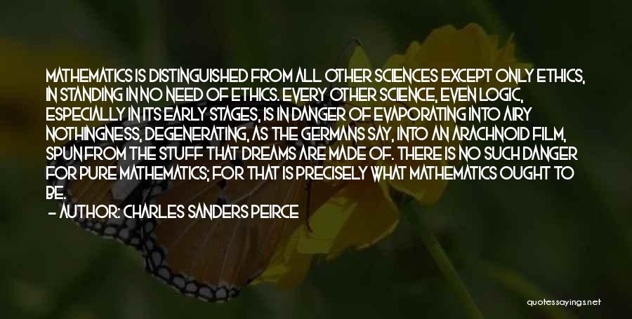 Charles Sanders Peirce Quotes: Mathematics Is Distinguished From All Other Sciences Except Only Ethics, In Standing In No Need Of Ethics. Every Other Science,