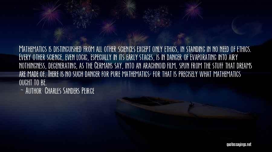 Charles Sanders Peirce Quotes: Mathematics Is Distinguished From All Other Sciences Except Only Ethics, In Standing In No Need Of Ethics. Every Other Science,