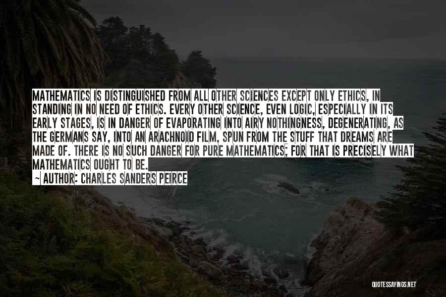 Charles Sanders Peirce Quotes: Mathematics Is Distinguished From All Other Sciences Except Only Ethics, In Standing In No Need Of Ethics. Every Other Science,