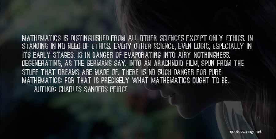 Charles Sanders Peirce Quotes: Mathematics Is Distinguished From All Other Sciences Except Only Ethics, In Standing In No Need Of Ethics. Every Other Science,