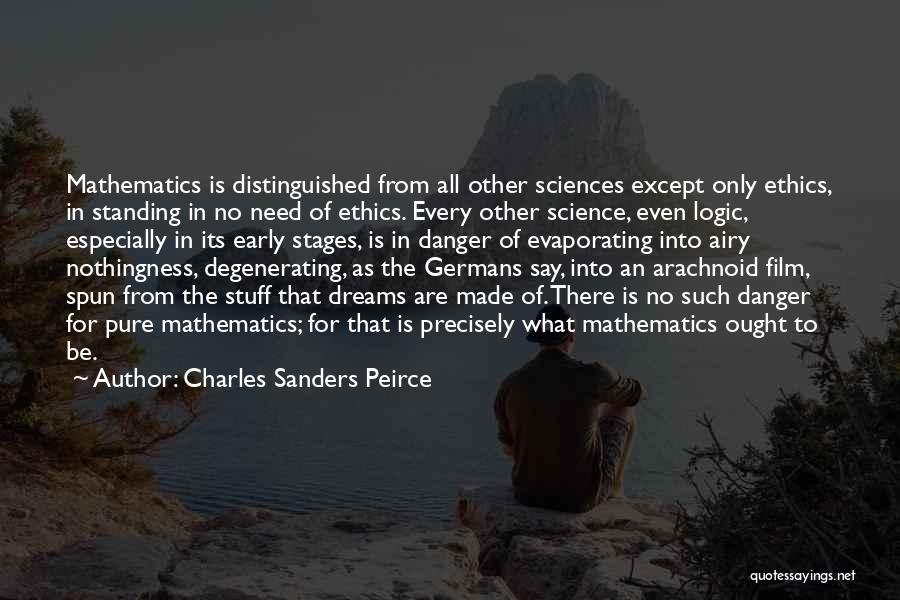 Charles Sanders Peirce Quotes: Mathematics Is Distinguished From All Other Sciences Except Only Ethics, In Standing In No Need Of Ethics. Every Other Science,